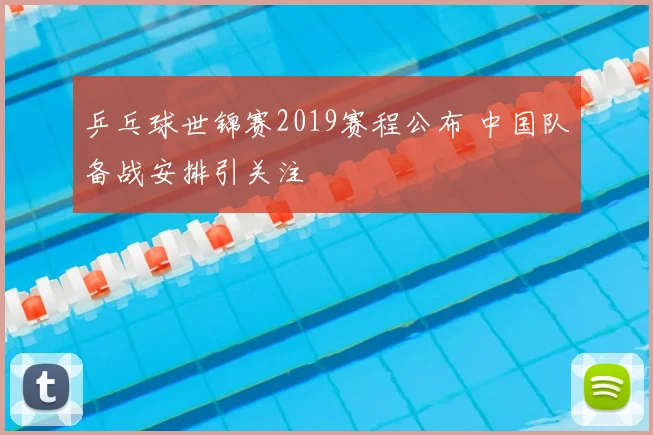 乒乓球世锦赛2019赛程公布 中国队备战安排引关注