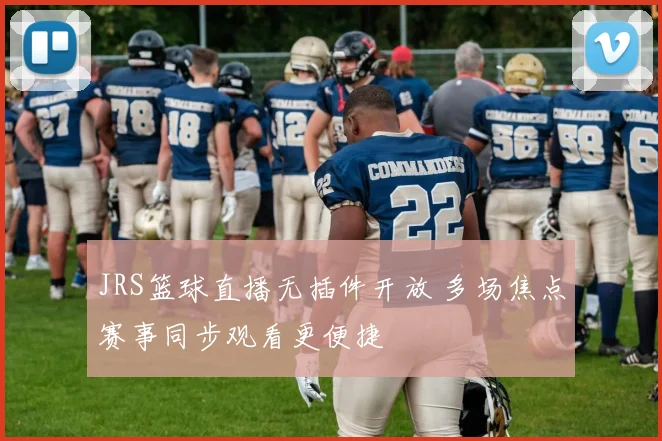 JRS篮球直播无插件开放 多场焦点赛事同步观看更便捷