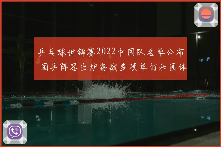 乒乓球世锦赛2022中国队名单公布 国乒阵容出炉备战多项单打和团体赛