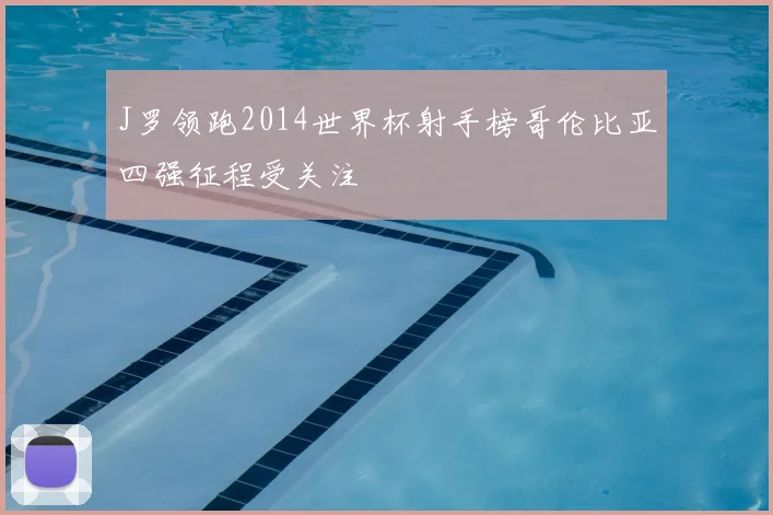 J罗领跑2014世界杯射手榜哥伦比亚四强征程受关注