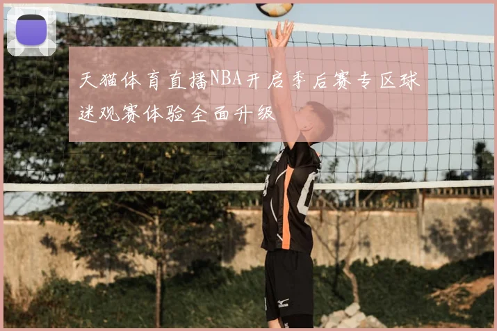 天猫体育直播NBA开启季后赛专区球迷观赛体验全面升级