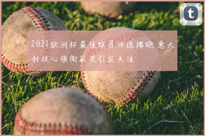 2021欧洲杯最佳球员评选揭晓 意大利核心领衔获奖引发关注