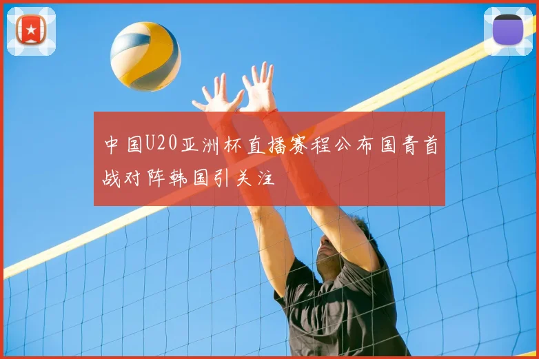 中国U20亚洲杯直播赛程公布国青首战对阵韩国引关注