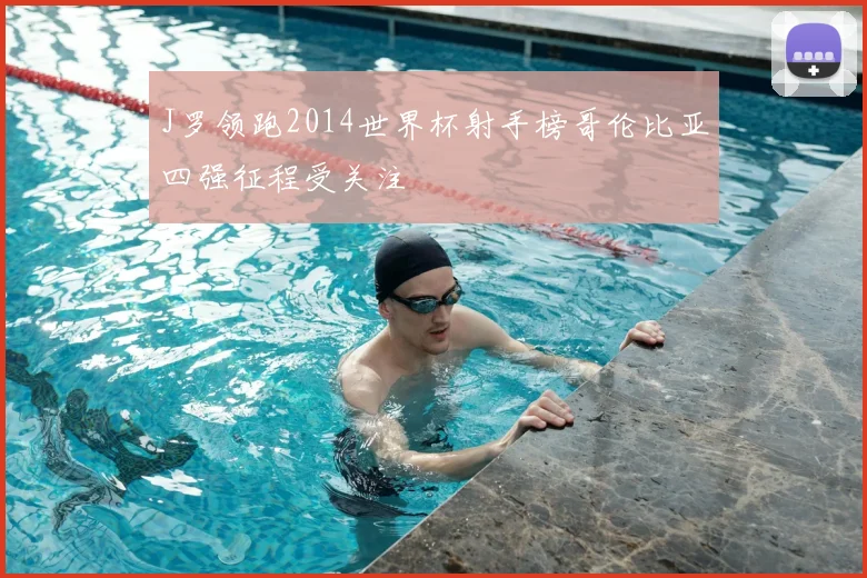 J罗领跑2014世界杯射手榜哥伦比亚四强征程受关注