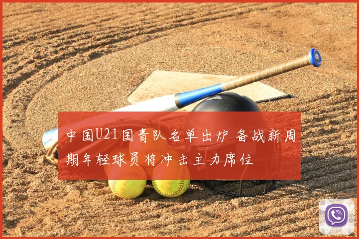 中国U21国青队名单出炉 备战新周期年轻球员将冲击主力席位